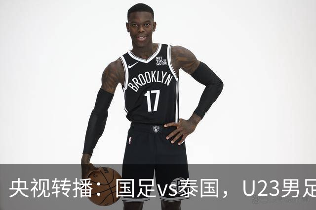 央视转播：国足vs泰国，U23男足vs塔吉克斯坦，两队均有望连胜